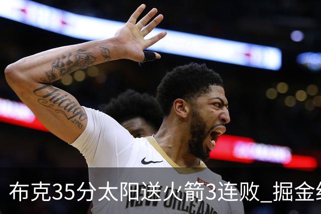 布克35分太阳送火箭3连败 掘金终结热火5连胜